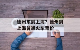 德州东到上海？德州到上海普通火车票价