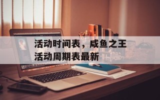 活动时间表，咸鱼之王活动周期表最新
