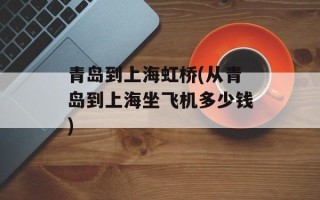 青岛到上海虹桥(从青岛到上海坐飞机多少钱)