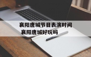 襄阳唐城节目表演时间 襄阳唐城好玩吗