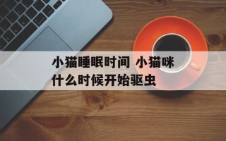 小猫睡眠时间 小猫咪什么时候开始驱虫