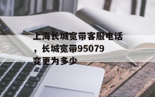 上海长城宽带客服电话，长城宽带95079变更为多少