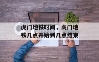 虎门地铁时间，虎门地铁几点开始到几点结束