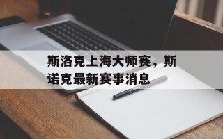 斯洛克上海大师赛，斯诺克最新赛事消息