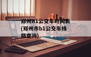 郑州B1公交车时间表(郑州市b1公交车线路查询)