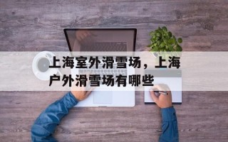 上海室外滑雪场，上海户外滑雪场有哪些