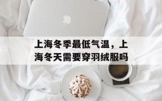 上海冬季最低气温，上海冬天需要穿羽绒服吗