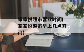 家家悦超市营业时间(家家悦超市早上几点开门)