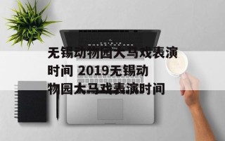 无锡动物园大马戏表演时间 2019无锡动物园大马戏表演时间