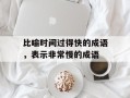 比喻时间过得快的成语，表示非常慢的成语
