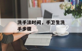 洗手法时间，手卫生洗手步骤