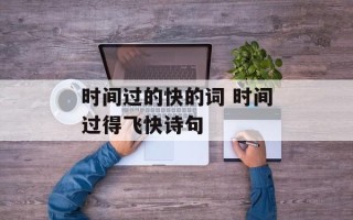 时间过的快的词 时间过得飞快诗句