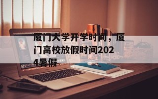 厦门大学开学时间，厦门高校放假时间2024暑假