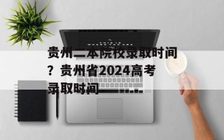 贵州二本院校录取时间？贵州省2024高考录取时间