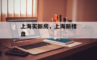 上海买新房，上海新楼盘