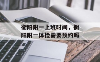 衡阳附一上班时间，衡阳附一体检需要预约吗