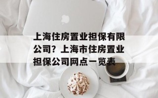 上海住房置业担保有限公司？上海市住房置业担保公司网点一览表