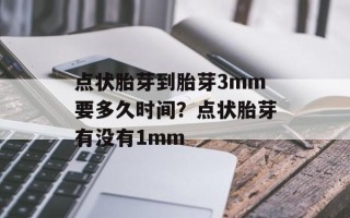 点状胎芽到胎芽3mm要多久时间？点状胎芽有没有1mm