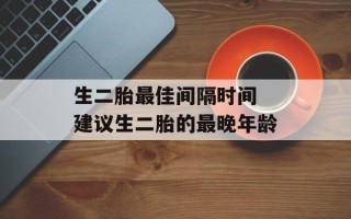 生二胎最佳间隔时间 建议生二胎的最晚年龄