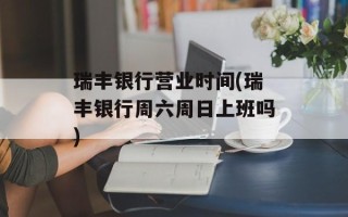 瑞丰银行营业时间(瑞丰银行周六周日上班吗)