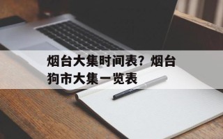 烟台大集时间表？烟台狗市大集一览表