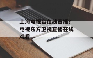 上海电视台在线直播？电视东方卫视直播在线观看
