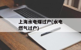 上海水电煤过户(水电燃气过户)