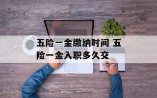 五险一金缴纳时间 五险一金入职多久交