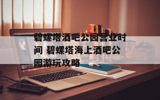 碧螺塔酒吧公园营业时间 碧螺塔海上酒吧公园游玩攻略