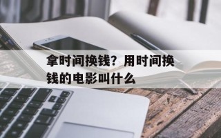 拿时间换钱？用时间换钱的电影叫什么