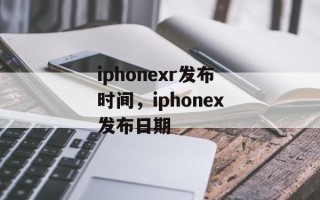 iphonexr发布时间，iphonex发布日期