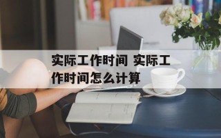 实际工作时间 实际工作时间怎么计算