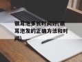 银耳泡多长时间好(银耳泡发的正确方法和时间)