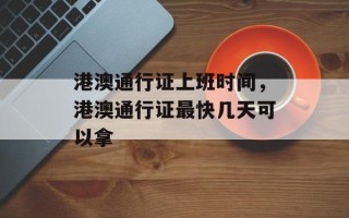 港澳通行证上班时间，港澳通行证最快几天可以拿