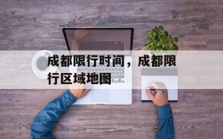 成都限行时间，成都限行区域地图