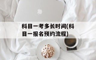 科目一考多长时间(科目一报名预约流程)