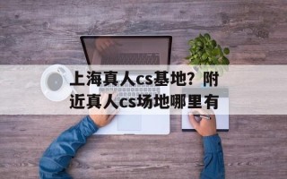 上海真人cs基地？附近真人cs场地哪里有
