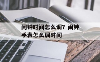 闹钟时间怎么调？闹钟手表怎么调时间
