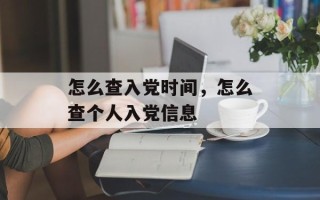 怎么查入党时间，怎么查个人入党信息