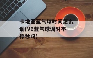 卡地亚蓝气球时间怎么调(V6蓝气球调时不停秒吗)