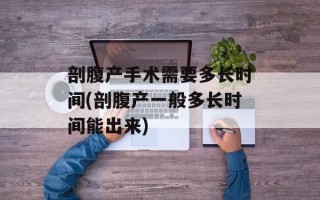 剖腹产手术需要多长时间(剖腹产一般多长时间能出来)