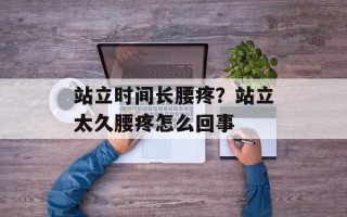 站立时间长腰疼？站立太久腰疼怎么回事