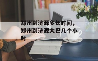 郑州到济源多长时间，郑州到济源大巴几个小时