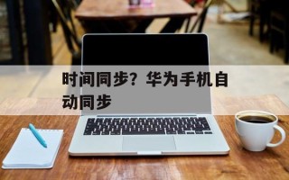 时间同步？华为手机自动同步