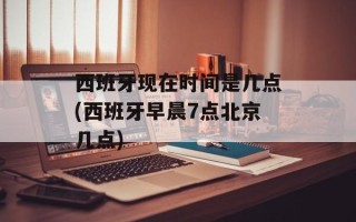 西班牙现在时间是几点(西班牙早晨7点北京几点)