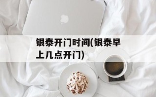 银泰开门时间(银泰早上几点开门)