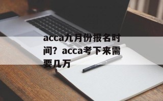 acca九月份报名时间？acca考下来需要几万
