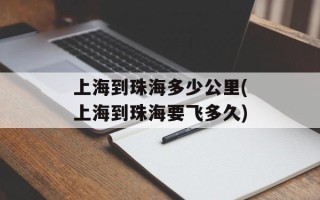 上海到珠海多少公里(上海到珠海要飞多久)