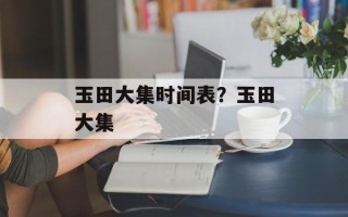 玉田大集时间表？玉田大集