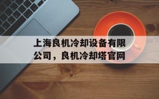 上海良机冷却设备有限公司，良机冷却塔官网